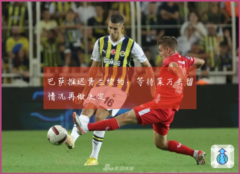 巴萨推迟费兰续约，等待莱万去留情况再做决定